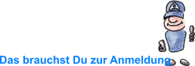 Das brauchst Du zur Anmeldung